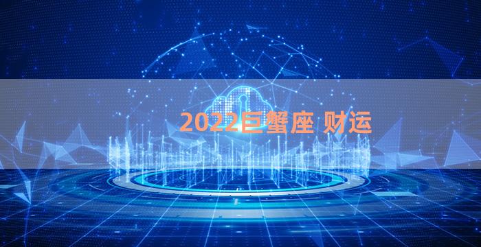 2022巨蟹座 财运